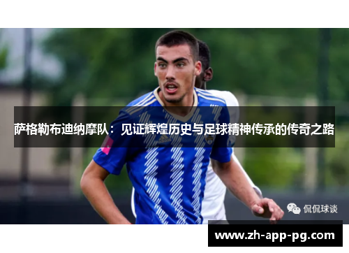 萨格勒布迪纳摩队:见证辉煌历史与足球精神传承的传奇之路 萨格勒布迪纳摩队:见证辉煌历史与足球精神传承的传奇之路