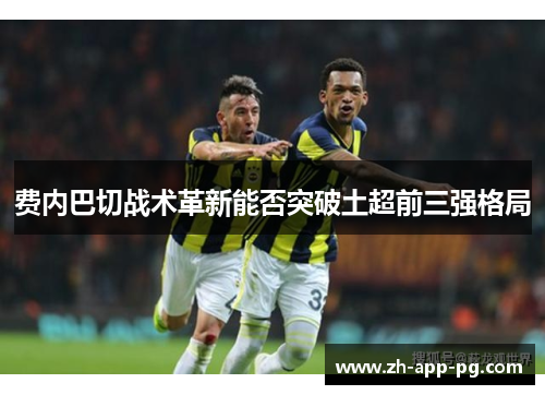 费内巴切战术革新能否突破土超前三强格局