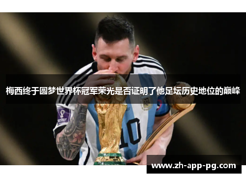 梅西终于圆梦世界杯冠军荣光是否证明了他足坛历史地位的巅峰