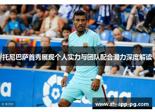 托尼巴萨首秀展现个人实力与团队配合潜力深度解读