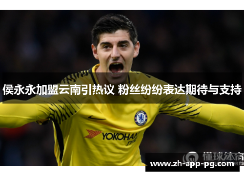 侯永永加盟云南引热议 粉丝纷纷表达期待与支持