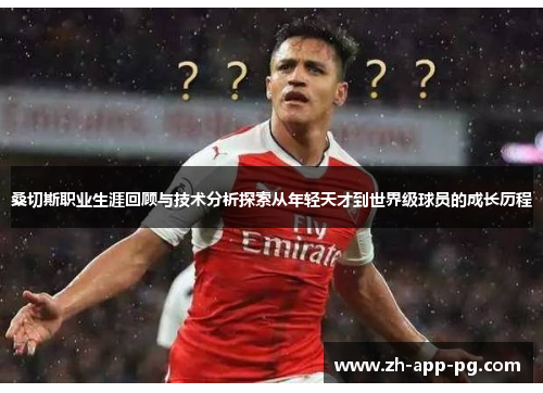桑切斯职业生涯回顾与技术分析探索从年轻天才到世界级球员的成长历程