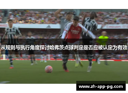 从规则与执行角度探讨哈弗茨点球判定是否应被认定为有效 从规则与执行角度探讨哈弗茨点球判定是否应被认定为有效