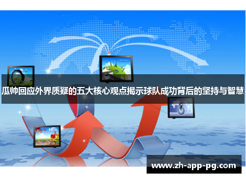 瓜帅回应外界质疑的五大核心观点揭示球队成功背后的坚持与智慧 瓜帅回应外界质疑的五大核心观点揭示球队成功背后的坚持与智慧