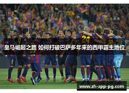 皇马崛起之路 如何打破巴萨多年来的西甲霸主地位 皇马崛起之路 如何打破巴萨多年来的西甲霸主地位