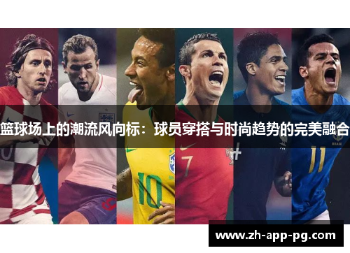 篮球场上的潮流风向标:球员穿搭与时尚趋势的完美融合 篮球场上的潮流风向标:球员穿搭与时尚趋势的完美融合