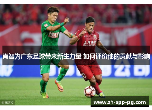 肖智为广东足球带来新生力量 如何评价他的贡献与影响