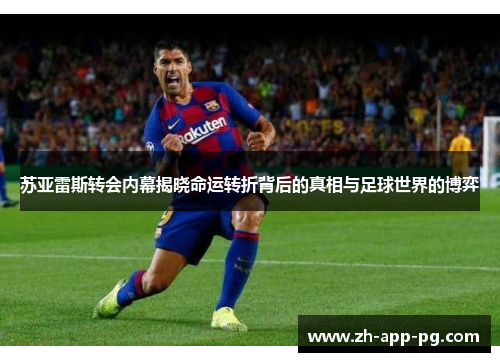 苏亚雷斯转会内幕揭晓命运转折背后的真相与足球世界的博弈