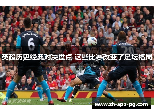 英超历史经典对决盘点 这些比赛改变了足坛格局