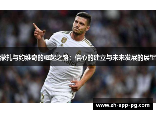 蒙扎与约维奇的崛起之路:信心的建立与未来发展的展望 蒙扎与约维奇的崛起之路:信心的建立与未来发展的展望