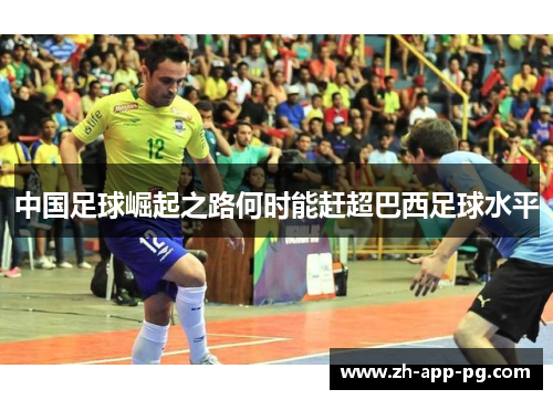 中国足球崛起之路何时能赶超巴西足球水平