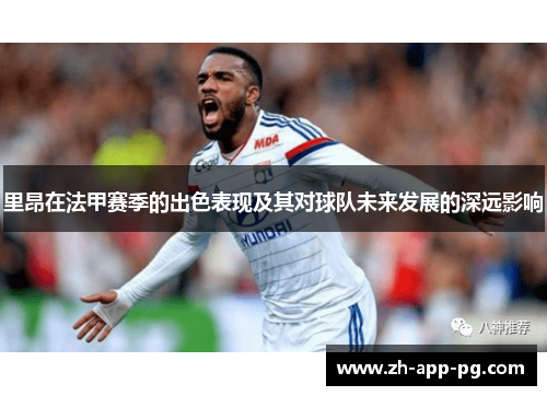 里昂在法甲赛季的出色表现及其对球队未来发展的深远影响