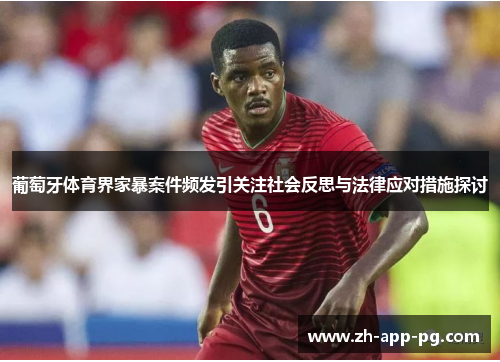 葡萄牙体育界家暴案件频发引关注社会反思与法律应对措施探讨 葡萄牙体育界家暴案件频发引关注社会反思与法律应对措施探讨