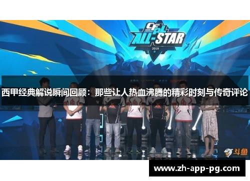 西甲经典解说瞬间回顾：那些让人热血沸腾的精彩时刻与传奇评论