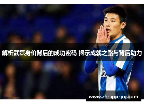 解析武磊身价背后的成功密码 揭示成就之路与背后动力