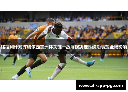 格拉利什对阵切尔西美洲杯关键一战展现决定性统治表现全场影响