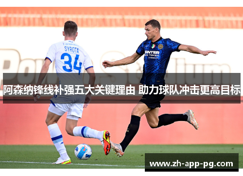 阿森纳锋线补强五大关键理由 助力球队冲击更高目标