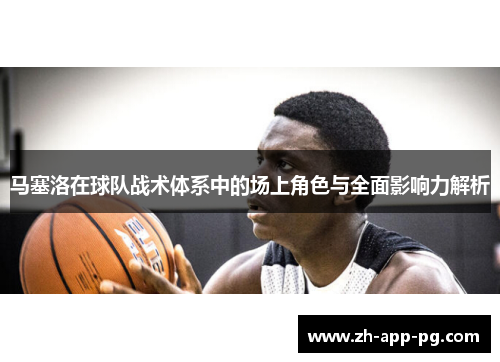 马塞洛在球队战术体系中的场上角色与全面影响力解析 马塞洛在球队战术体系中的场上角色与全面影响力解析