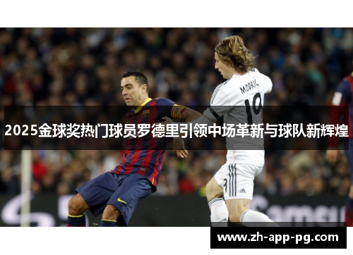 2025金球奖热门球员罗德里引领中场革新与球队新辉煌 2025金球奖热门球员罗德里引领中场革新与球队新辉煌