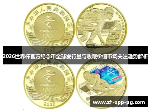 2026世界杯官方纪念币全球发行量与收藏价值市场关注趋势解析 2026世界杯官方纪念币全球发行量与收藏价值市场关注趋势解析