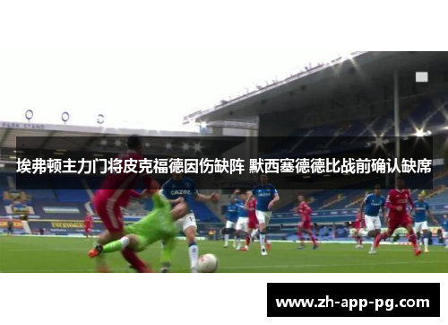 埃弗顿主力门将皮克福德因伤缺阵 默西塞德德比战前确认缺席